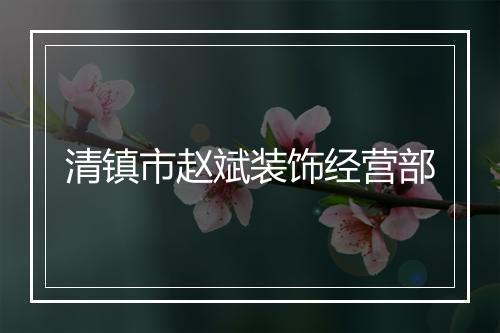 清镇市赵斌装饰经营部
