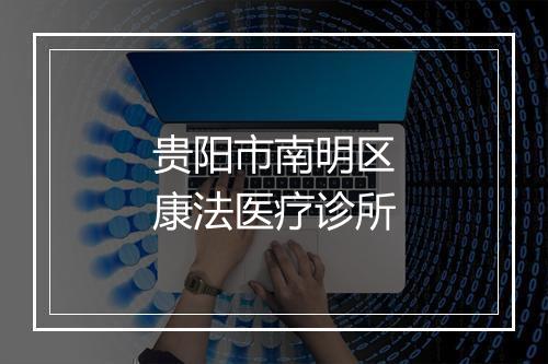 贵阳市南明区康法医疗诊所