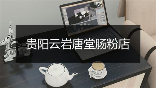 贵阳云岩唐堂肠粉店