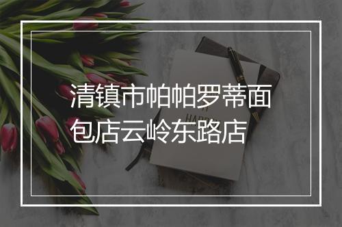 清镇市帕帕罗蒂面包店云岭东路店
