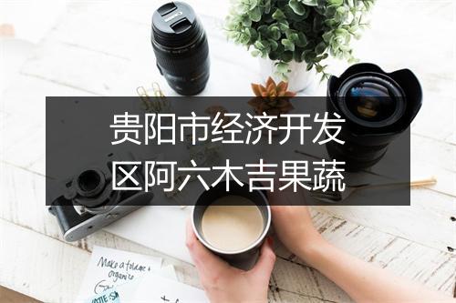 贵阳市经济开发区阿六木吉果蔬