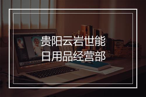 贵阳云岩世能日用品经营部