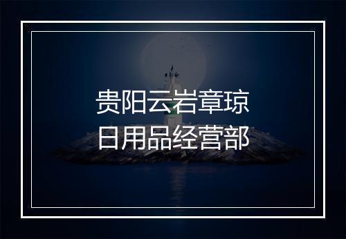 贵阳云岩章琼日用品经营部