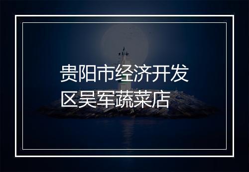 贵阳市经济开发区吴军蔬菜店