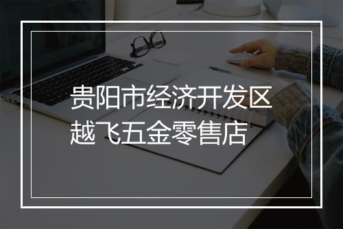 贵阳市经济开发区越飞五金零售店