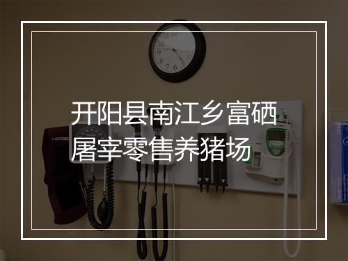 开阳县南江乡富硒屠宰零售养猪场
