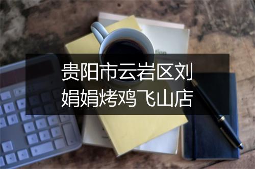 贵阳市云岩区刘娟娟烤鸡飞山店