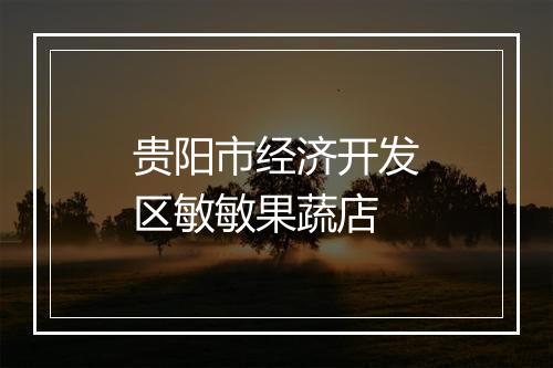 贵阳市经济开发区敏敏果蔬店