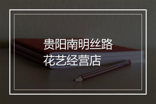 贵阳南明丝路花艺经营店