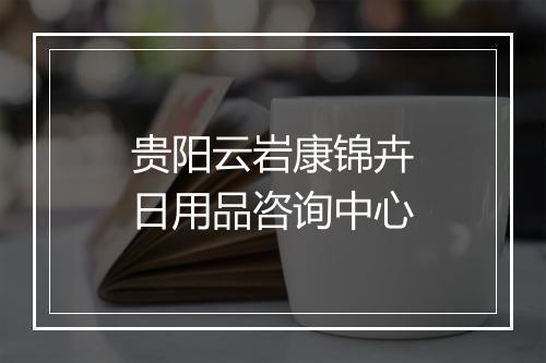 贵阳云岩康锦卉日用品咨询中心