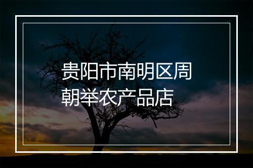 贵阳市南明区周朝举农产品店