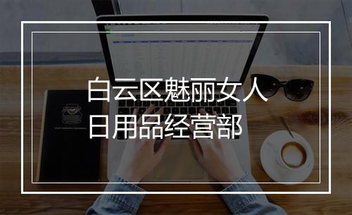 白云区魅丽女人日用品经营部