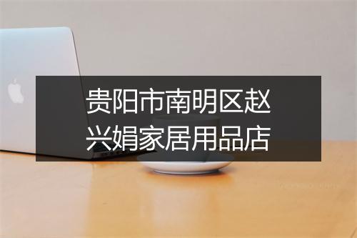贵阳市南明区赵兴娟家居用品店