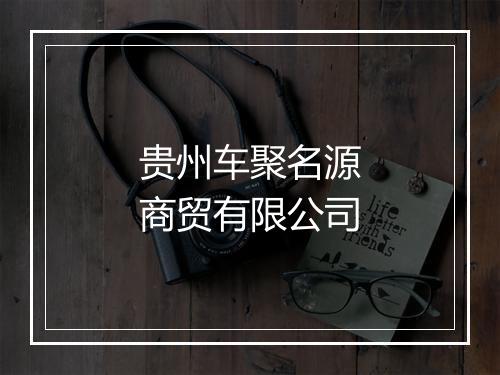 贵州车聚名源商贸有限公司