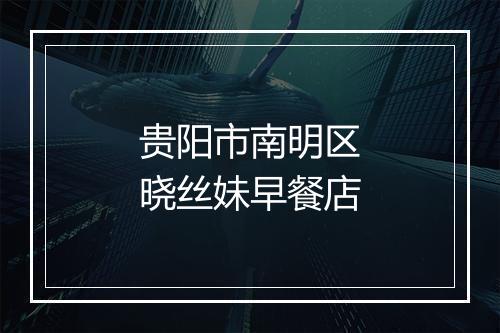 贵阳市南明区晓丝妹早餐店