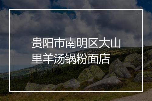 贵阳市南明区大山里羊汤锅粉面店