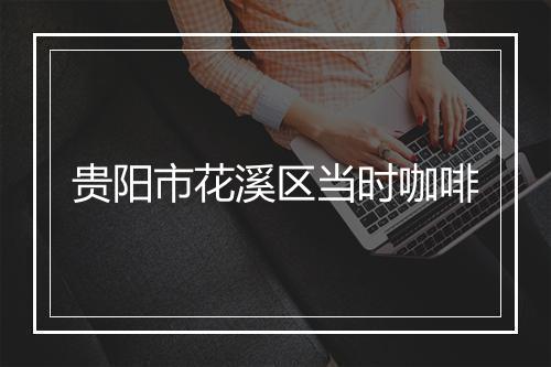 贵阳市花溪区当时咖啡