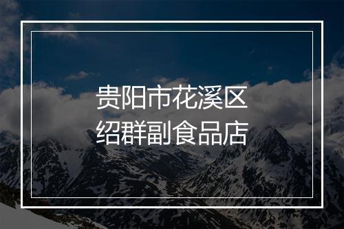 贵阳市花溪区绍群副食品店