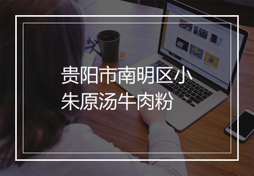 贵阳市南明区小朱原汤牛肉粉