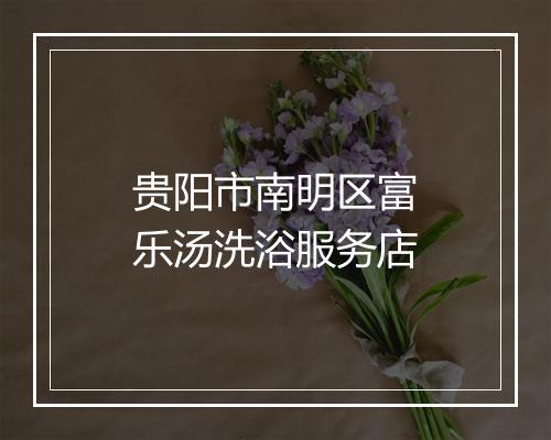 贵阳市南明区富乐汤洗浴服务店