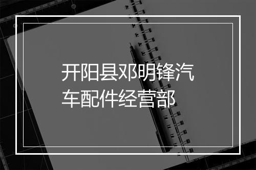 开阳县邓明锋汽车配件经营部