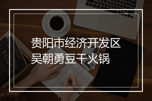 贵阳市经济开发区吴朝勇豆干火锅