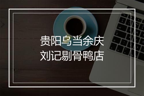 贵阳乌当余庆刘记剔骨鸭店