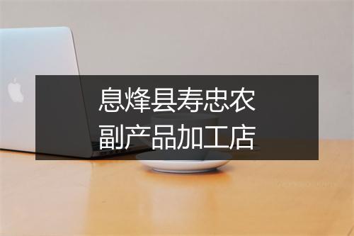 息烽县寿忠农副产品加工店