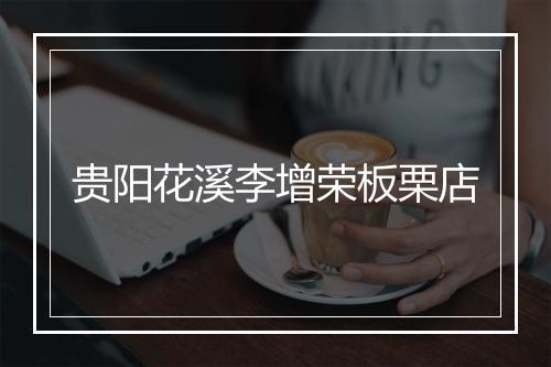 贵阳花溪李增荣板栗店