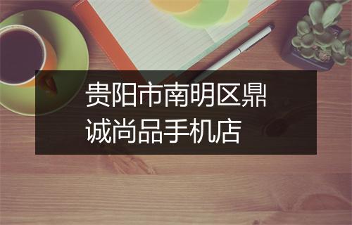 贵阳市南明区鼎诚尚品手机店