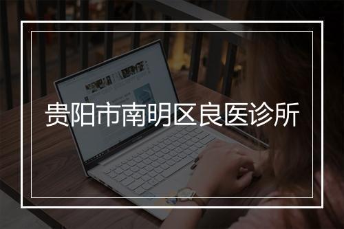 贵阳市南明区良医诊所