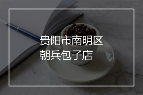 贵阳市南明区朝兵包子店