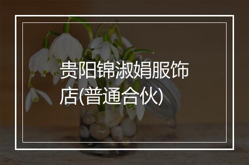 贵阳锦淑娟服饰店(普通合伙)