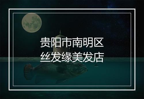 贵阳市南明区丝发缘美发店