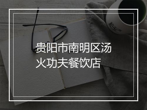 贵阳市南明区汤火功夫餐饮店