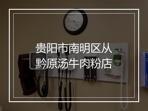 贵阳市南明区从黔原汤牛肉粉店