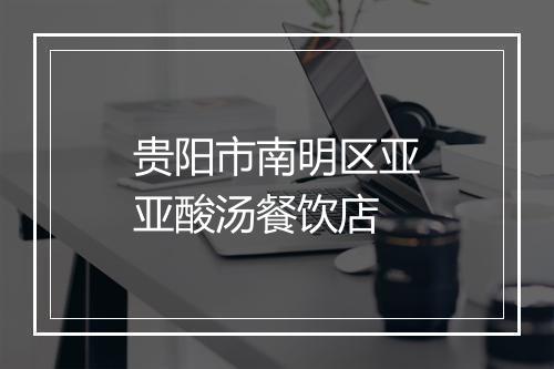 贵阳市南明区亚亚酸汤餐饮店