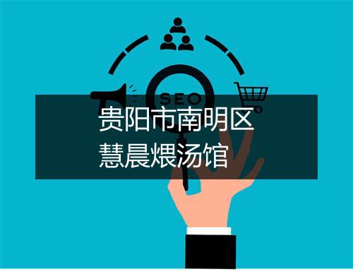 贵阳市南明区慧晨煨汤馆