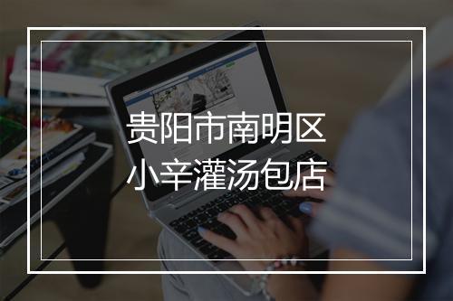 贵阳市南明区小辛灌汤包店