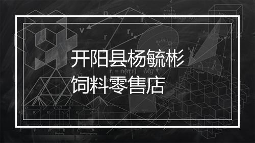 开阳县杨毓彬饲料零售店