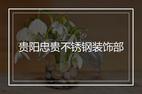 贵阳忠贵不锈钢装饰部
