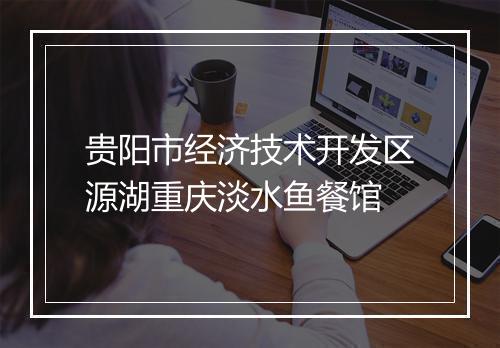 贵阳市经济技术开发区源湖重庆淡水鱼餐馆