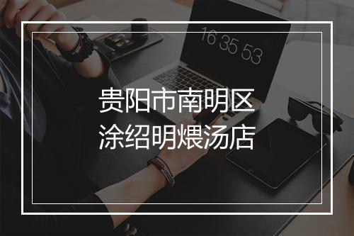 贵阳市南明区涂绍明煨汤店