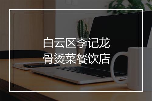 白云区李记龙骨烫菜餐饮店