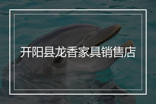 开阳县龙香家具销售店