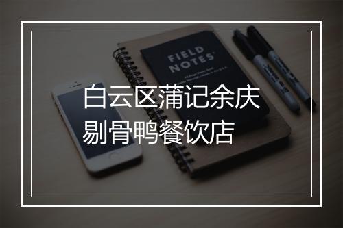 白云区蒲记余庆剔骨鸭餐饮店