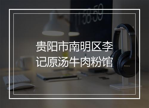 贵阳市南明区李记原汤牛肉粉馆