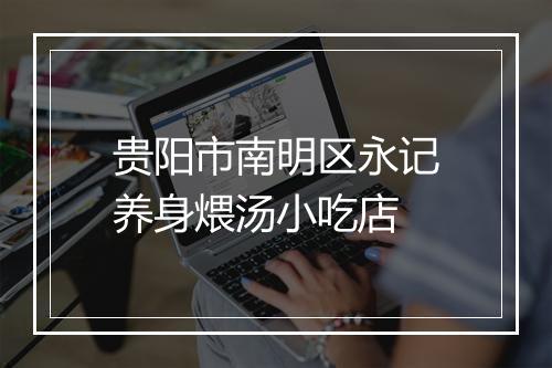 贵阳市南明区永记养身煨汤小吃店