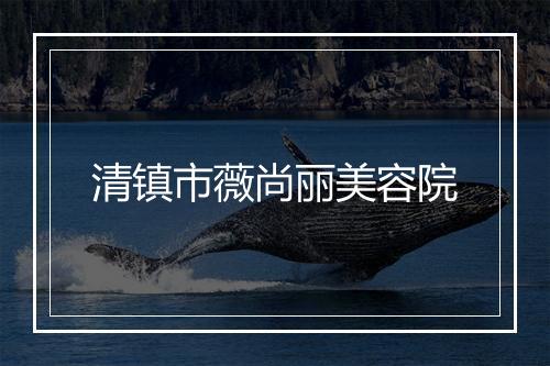 清镇市薇尚丽美容院
