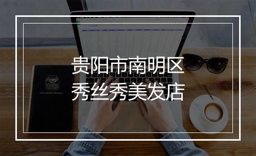 贵阳市南明区秀丝秀美发店